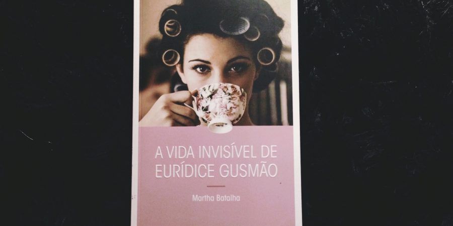 “A Vida Invisível de Eurídice Gusmão”, de Martha Batalha, e a invisibilidade do feminino